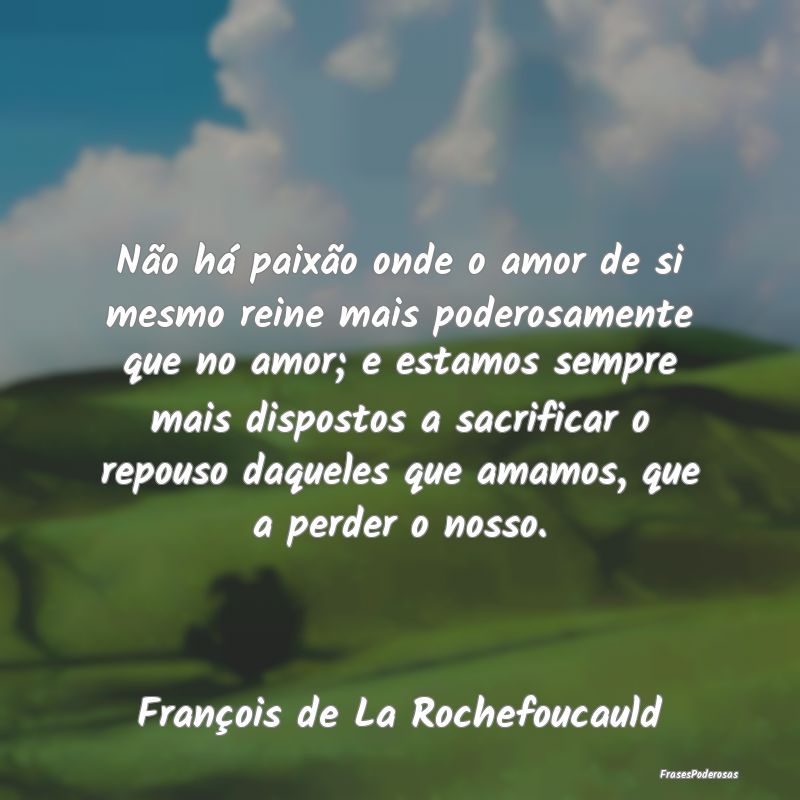 Não há paixão onde o amor de si mesmo reine mai...