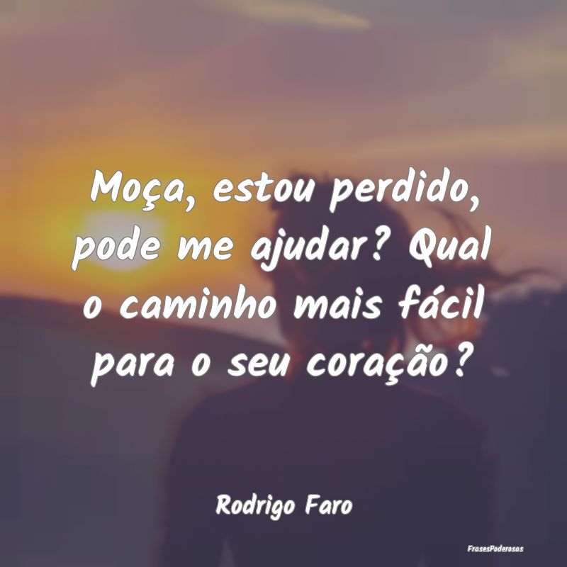 Frases de Caminho - Moça, estou perdido, pode me ajudar? Qual o camin...