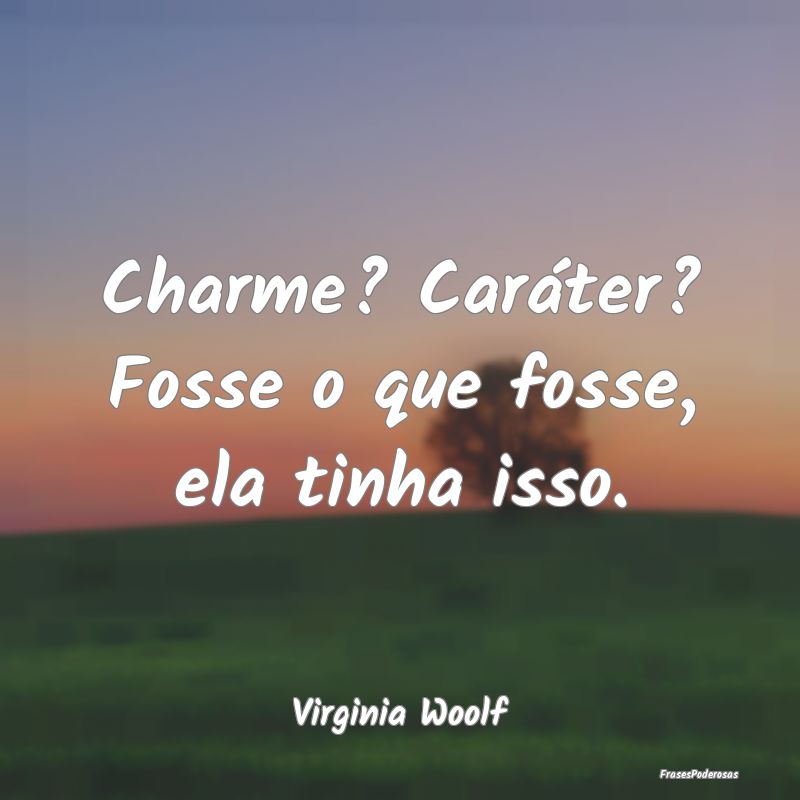 Charme? Caráter? Fosse o que fosse, ela tinha iss...