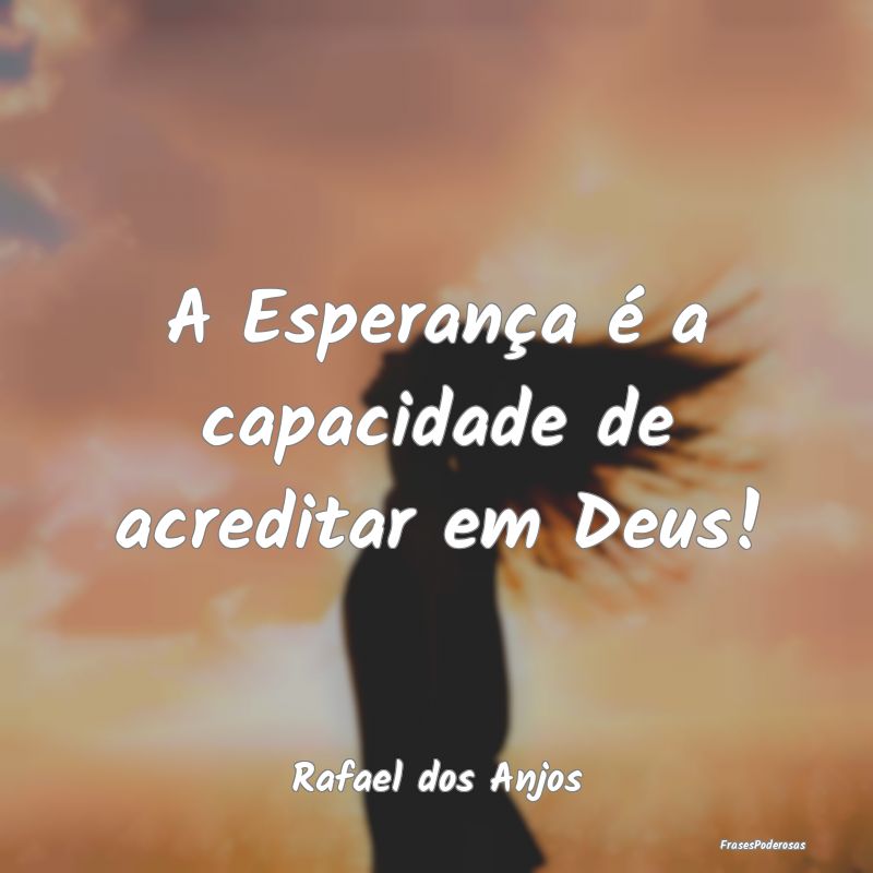 A Esperança é a capacidade de acreditar em Deus!...