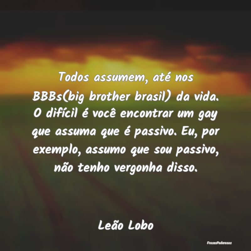 Frases de Vergonha - Todos assumem, até nos BBBs(big brother brasil) d...