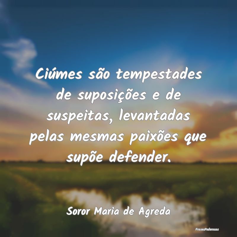 Ciúmes são tempestades de suposições e de susp...