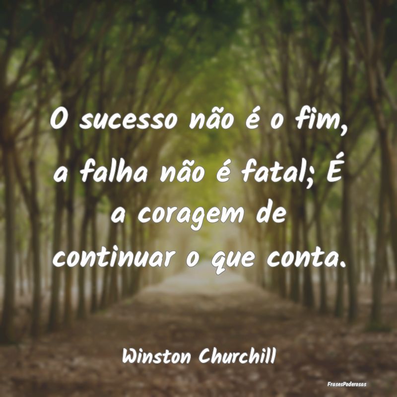 O sucesso não é o fim, a falha não é fatal; É...