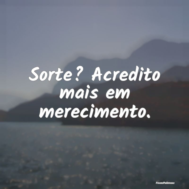 Sorte? Acredito mais em merecimento.
...