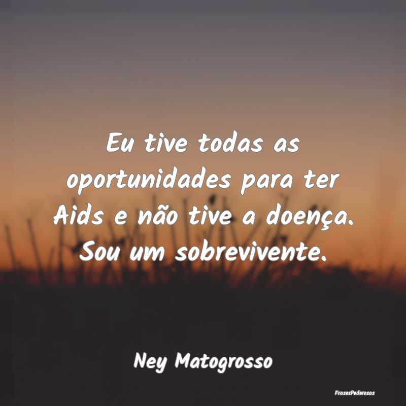 Eu tive todas as oportunidades para ter Aids e nã...