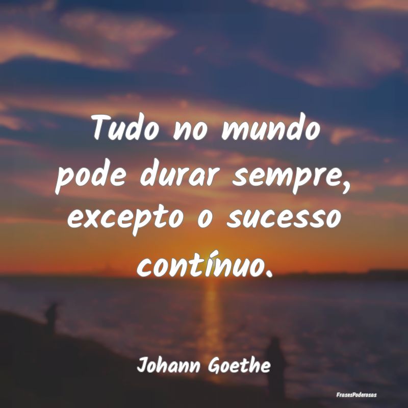 Frases de Sucesso - Tudo no mundo pode durar sempre, excepto o sucesso...