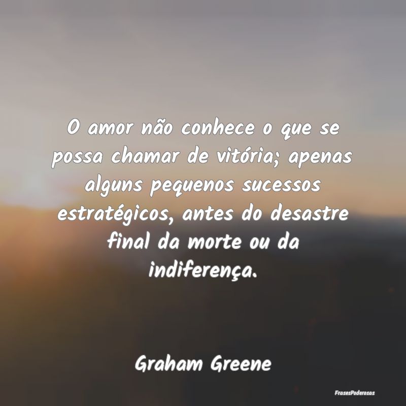 O amor não conhece o que se possa chamar de vitó...