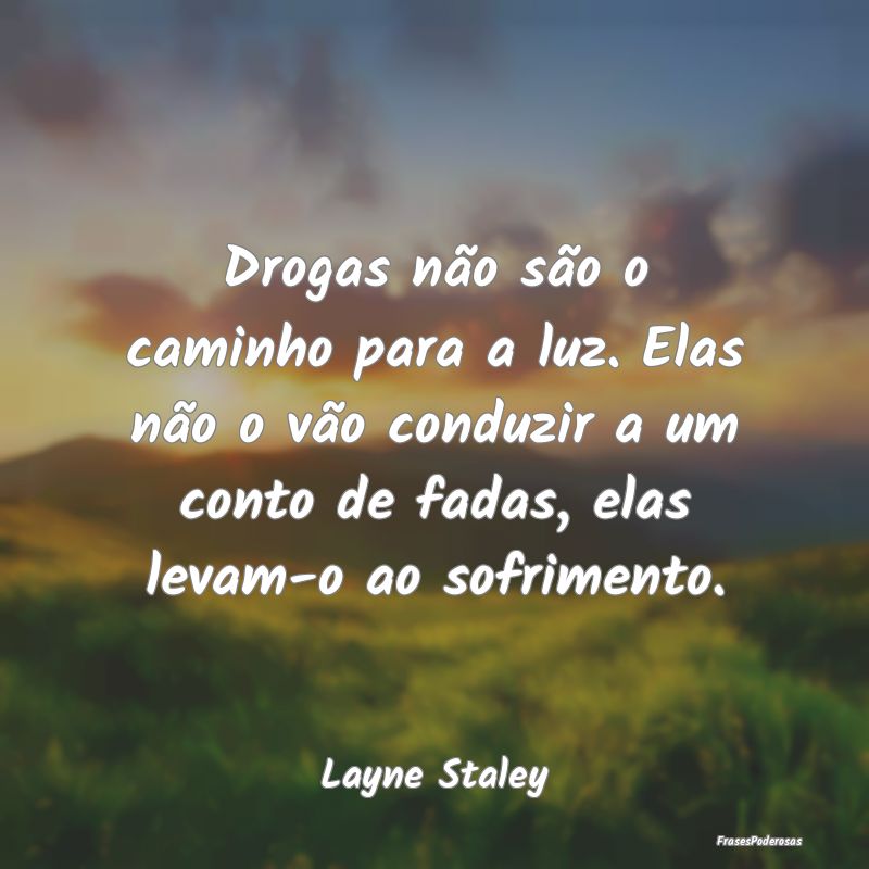 Drogas não são o caminho para a luz. Elas não o...