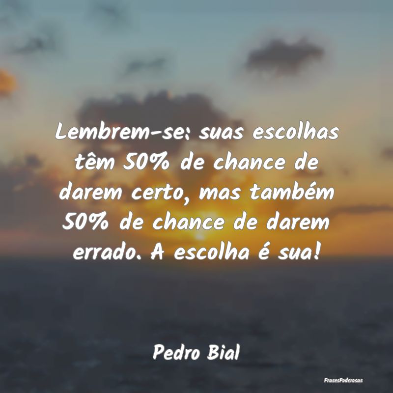 Lembrem-se: suas escolhas têm 50% de chance de da...