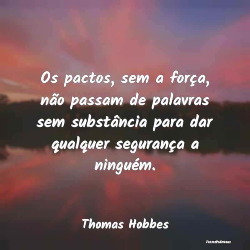 Os pactos, sem a força, não passam de palavras s... Os pactos, sem a força, não passam de palavras s...