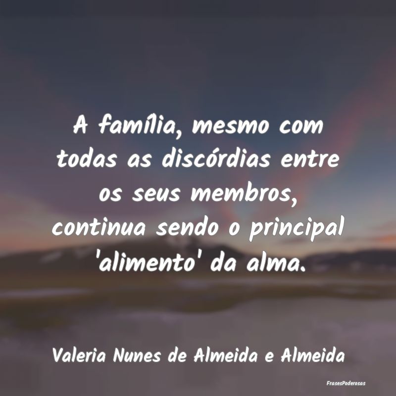 A família, mesmo com todas as discórdias entre o...