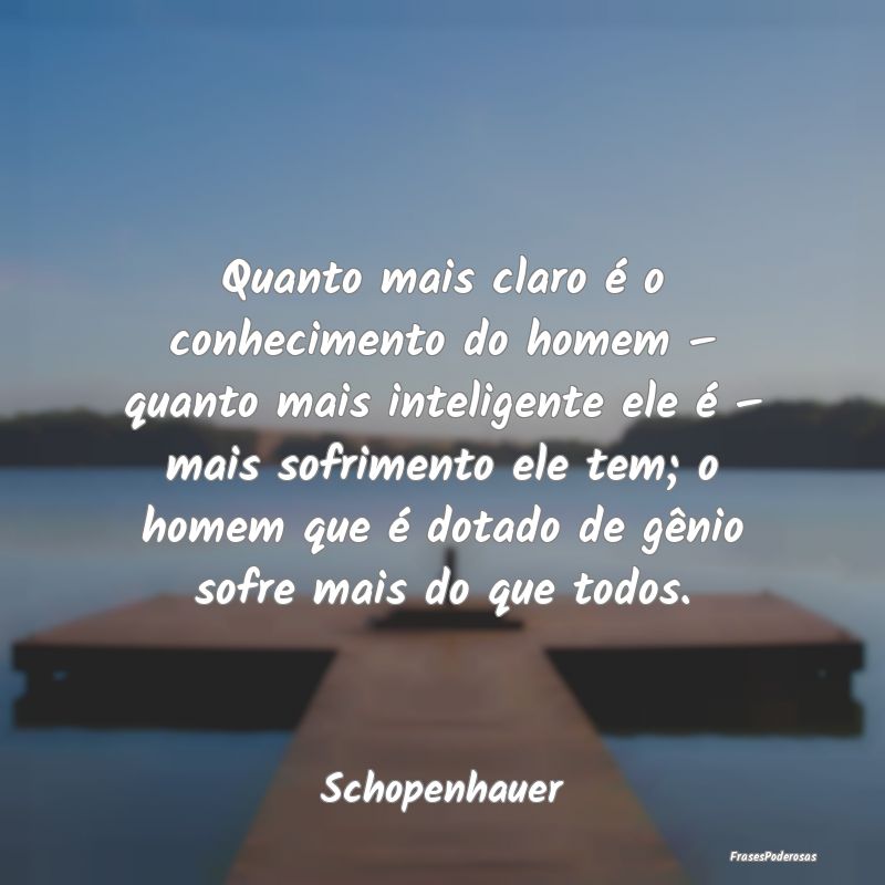 Quanto mais claro é o conhecimento do homem – q...