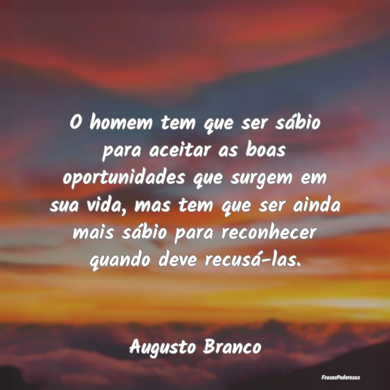 O homem tem que ser sábio para aceitar as boas op...