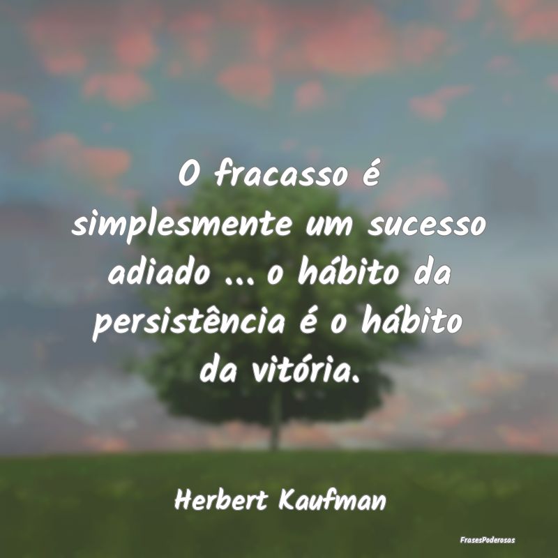 O fracasso é simplesmente um sucesso adiado … o...