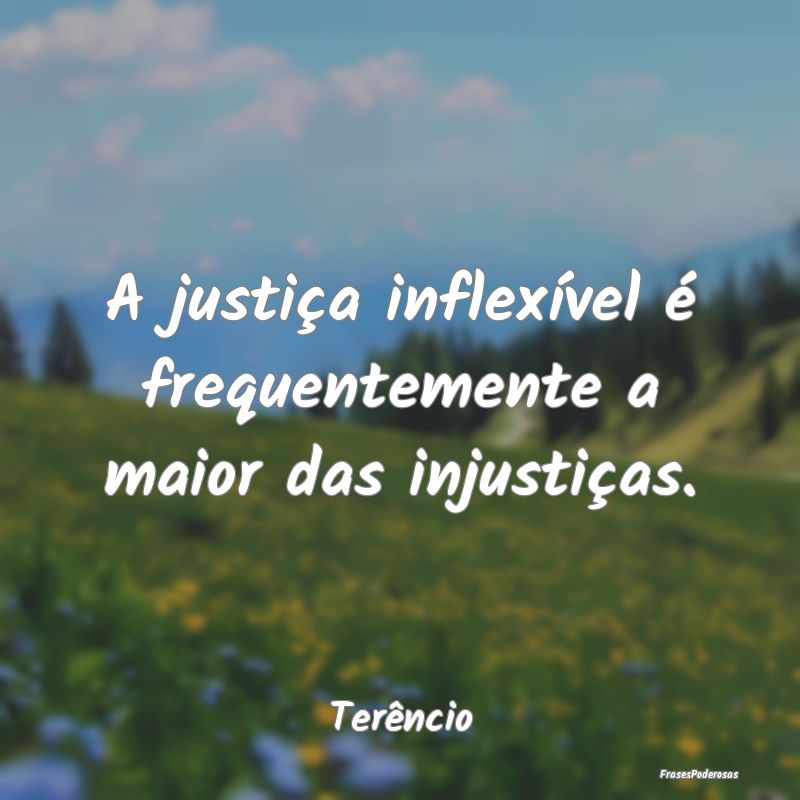 A justiça inflexível é frequentemente a maior d...
