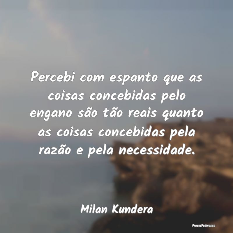 Percebi com espanto que as coisas concebidas pelo ...