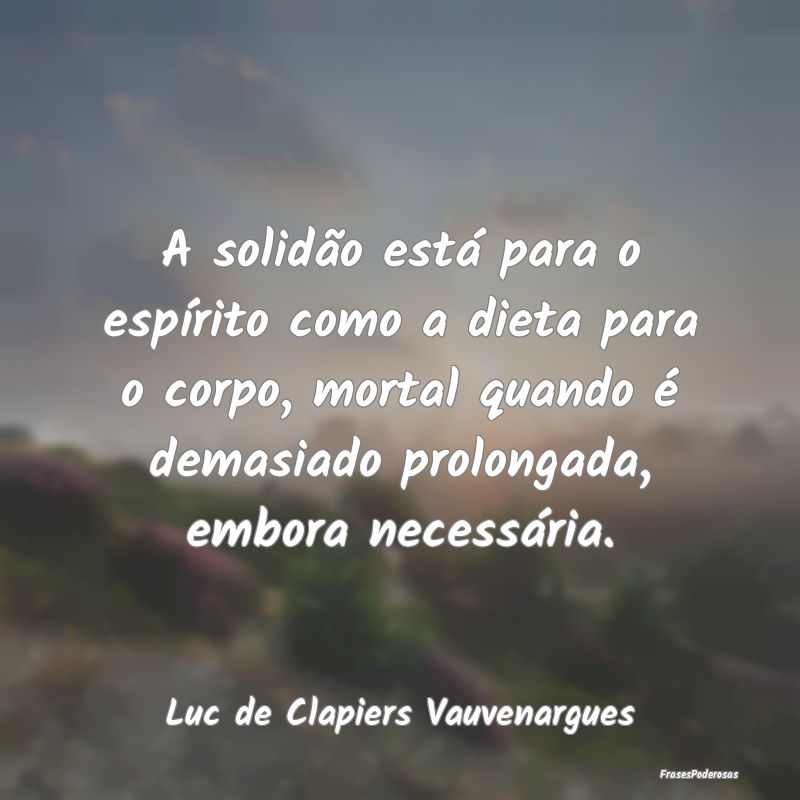 A solidão está para o espírito como a dieta par...