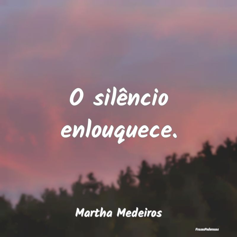 O silêncio enlouquece....