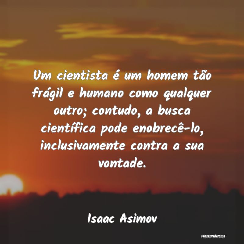 Frases de Vontade - Um cientista é um homem tão frágil e humano com...