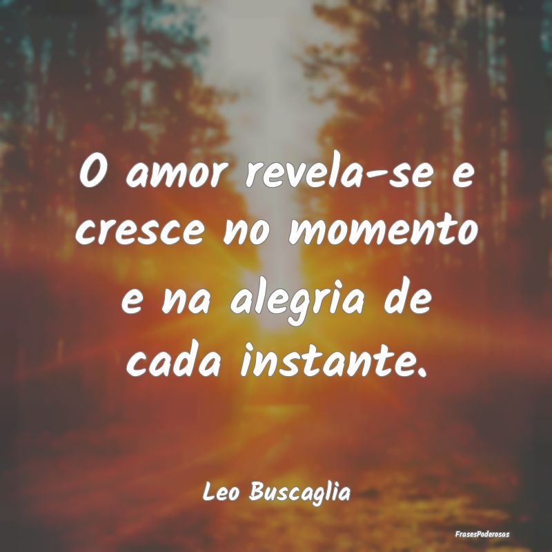 Frases de Alegria - O amor revela-se e cresce no momento e na alegria ...