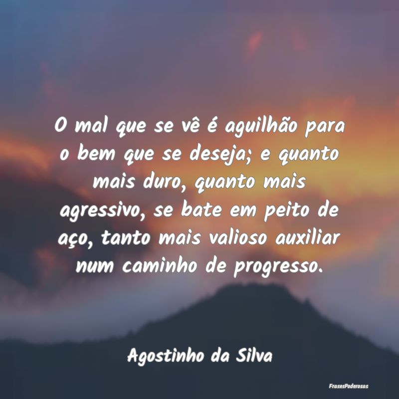 O mal que se vê é aguilhão para o bem que se de...