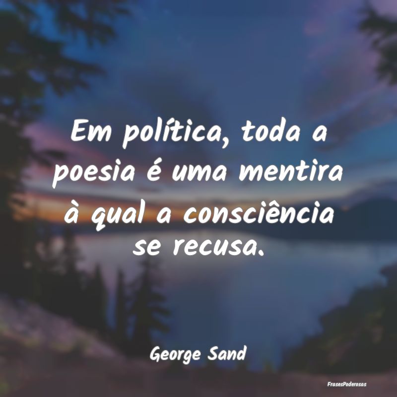 Em política, toda a poesia é uma mentira à qual...