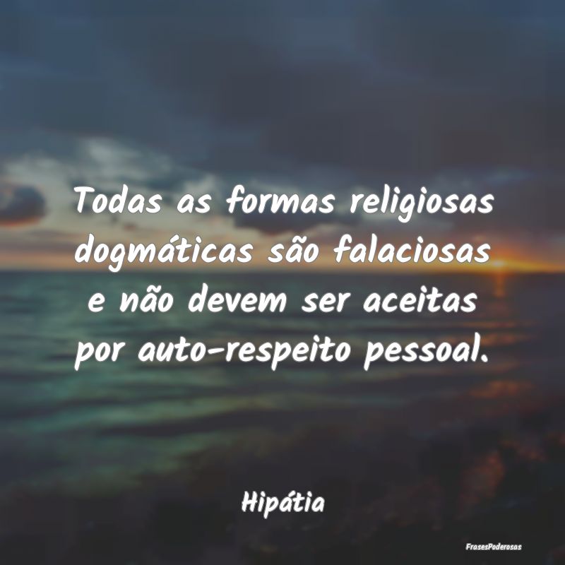 Todas as formas religiosas dogmáticas são falaci...