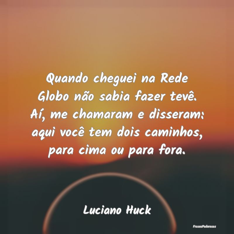 Quando cheguei na Rede Globo não sabia fazer tev...