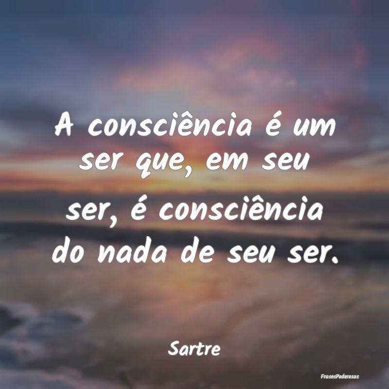 A consciência é um ser que, em seu ser, é consc...