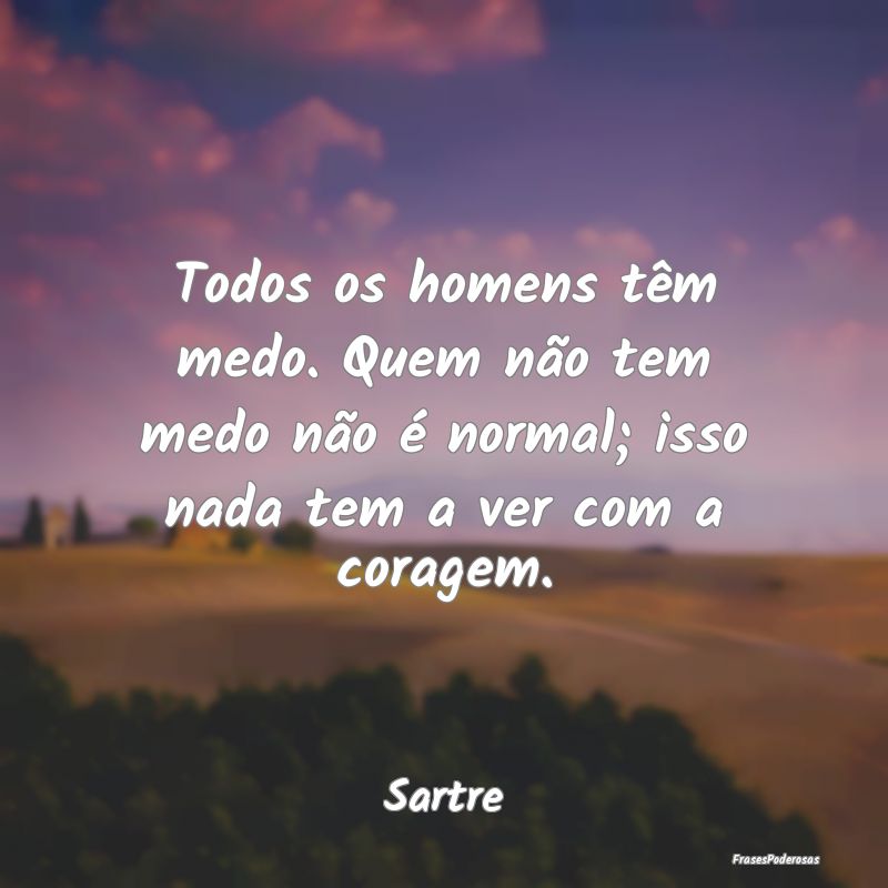 Todos os homens têm medo. Quem não tem medo não...