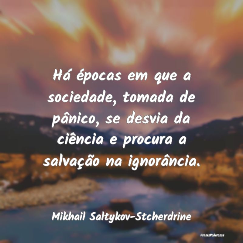 Há épocas em que a sociedade, tomada de pânico,...