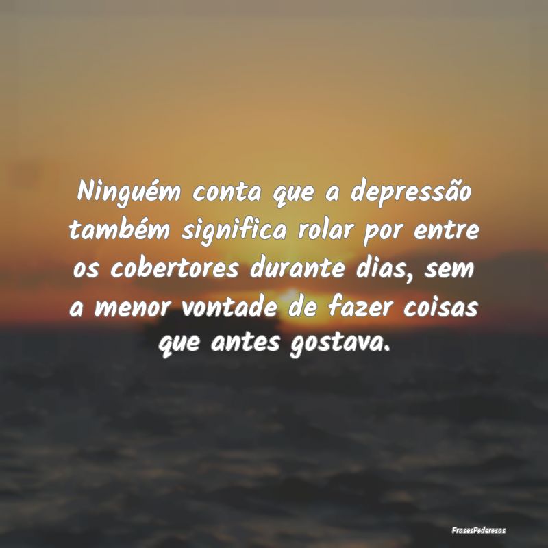 Ninguém conta que a depressão também significa ...