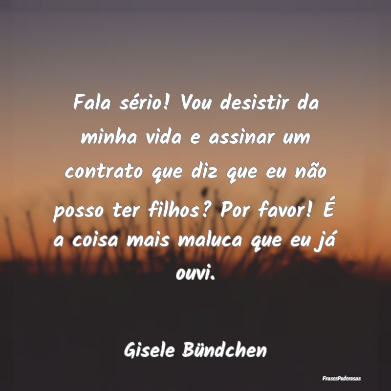 Fala sério! Vou desistir da minha vida e assinar ...