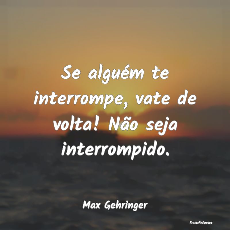 Se alguém te interrompe, vate de volta! Não seja...