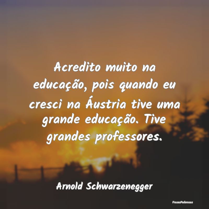 Acredito muito na educação, pois quando eu cresc...