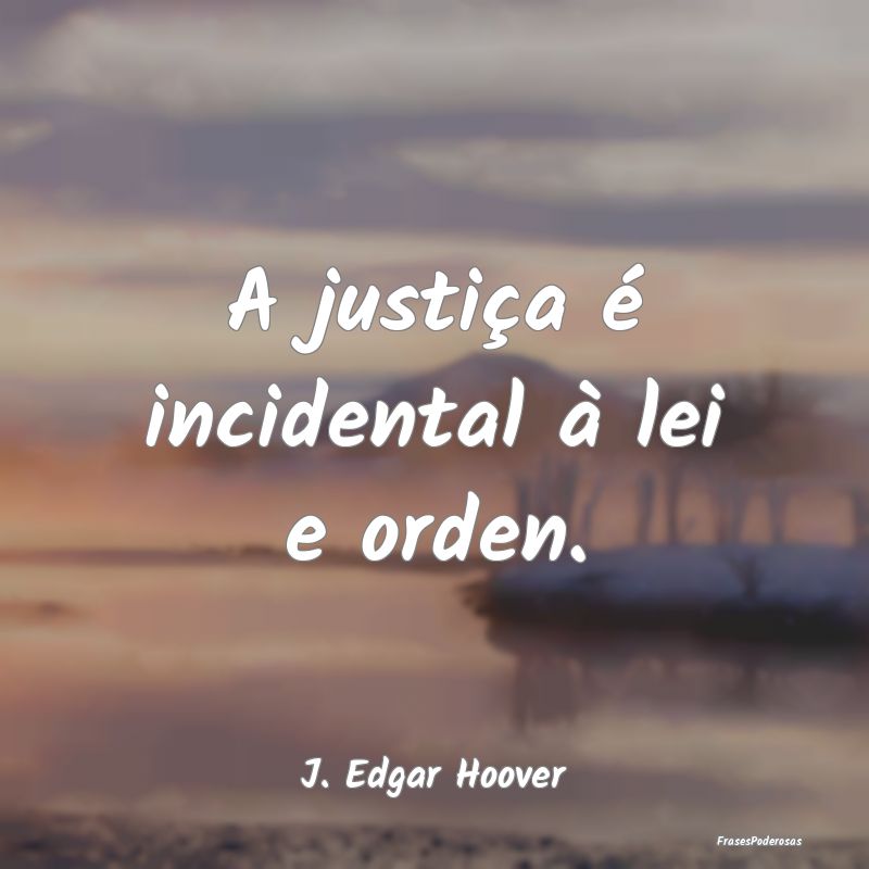A justiça é incidental à lei e orden....