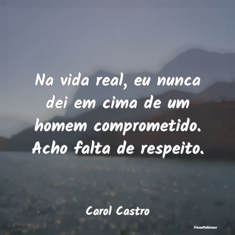 Frases de Respeito - Na vida real, eu nunca dei em cima de um homem com...