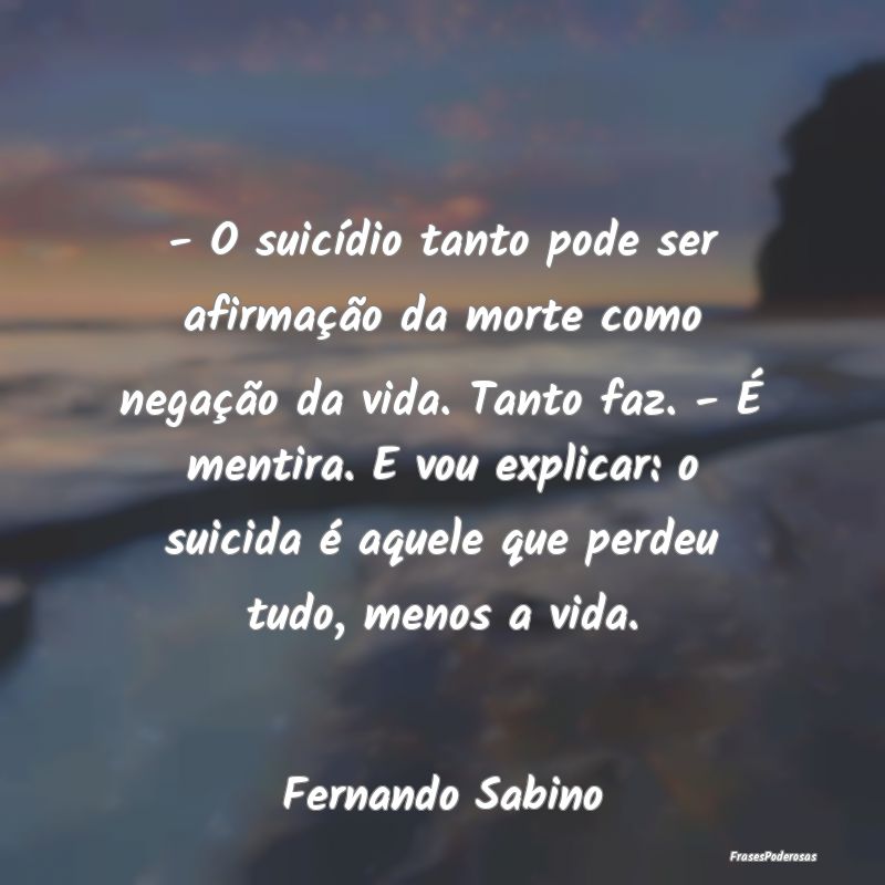 - O suicídio tanto pode ser afirmação da morte ...