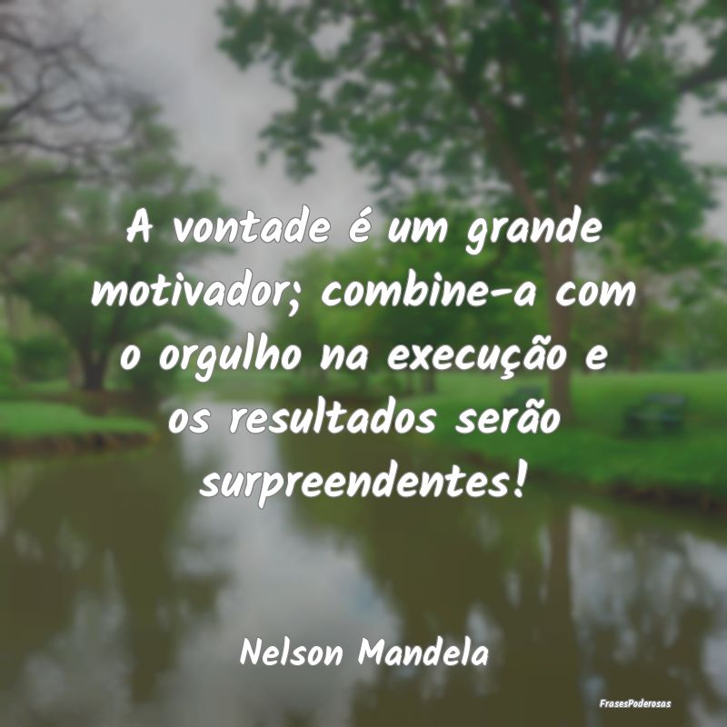 A vontade é um grande motivador; combine-a com o ...