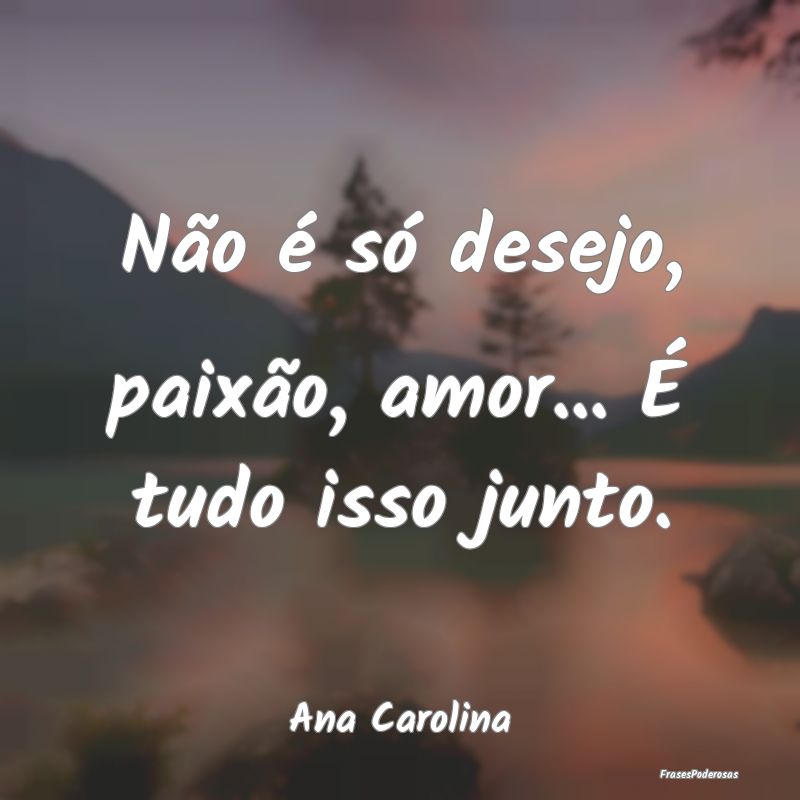 Não é só desejo, paixão, amor... É tudo isso ...