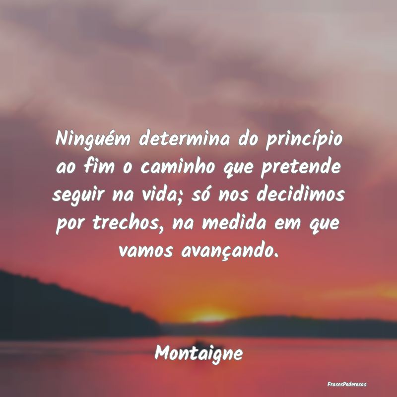 Ninguém determina do princípio ao fim o caminho ...