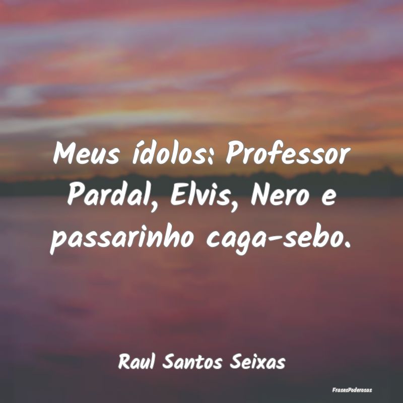 Meus ídolos: Professor Pardal, Elvis, Nero e pass...