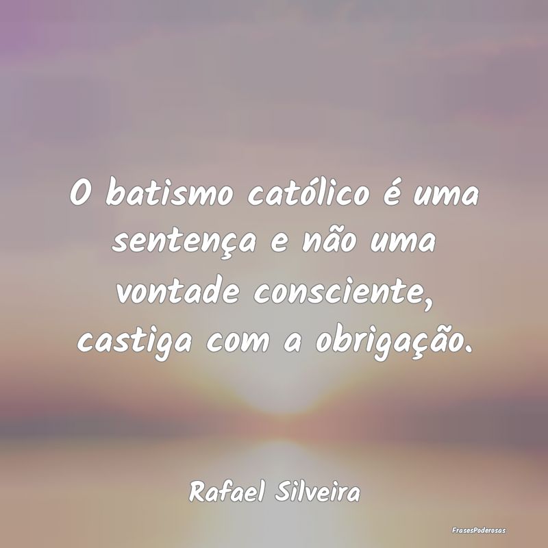 O batismo católico é uma sentença e não uma vo...