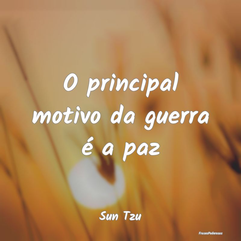 O principal motivo da guerra é a paz...