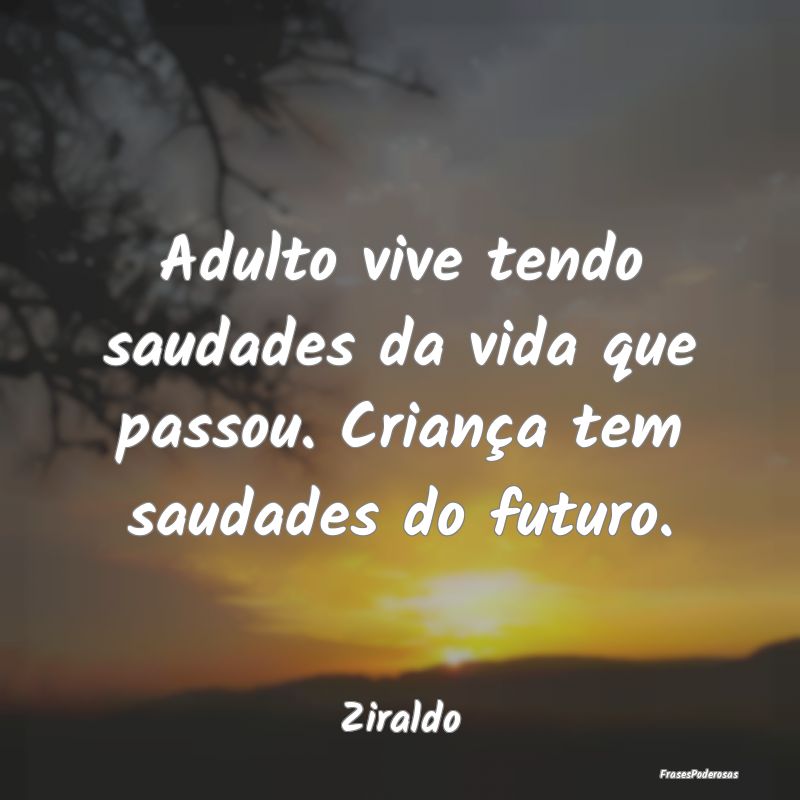 Adulto vive tendo saudades da vida que passou. Cri...