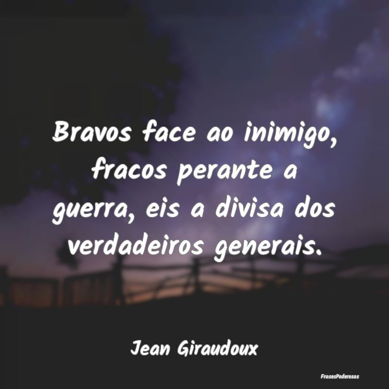 Bravos face ao inimigo, fracos perante a guerra, e...