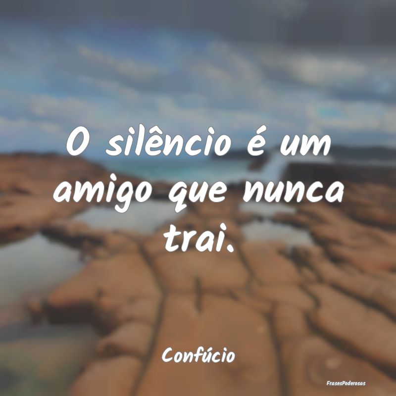 O silêncio é um amigo que nunca trai....