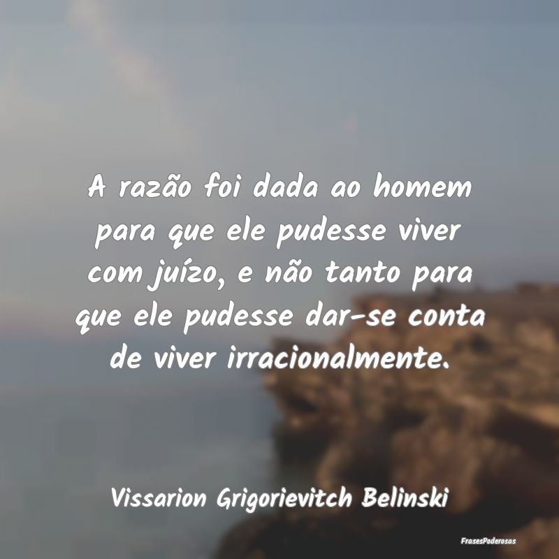 A razão foi dada ao homem para que ele pudesse vi...