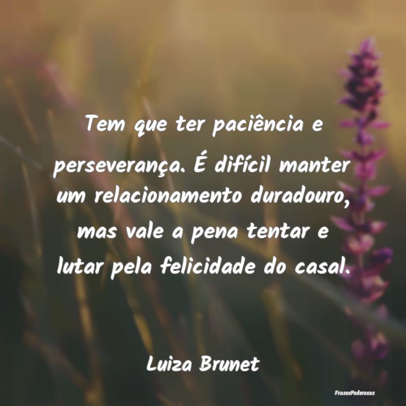 Tem que ter paciência e perseverança. É difíci...