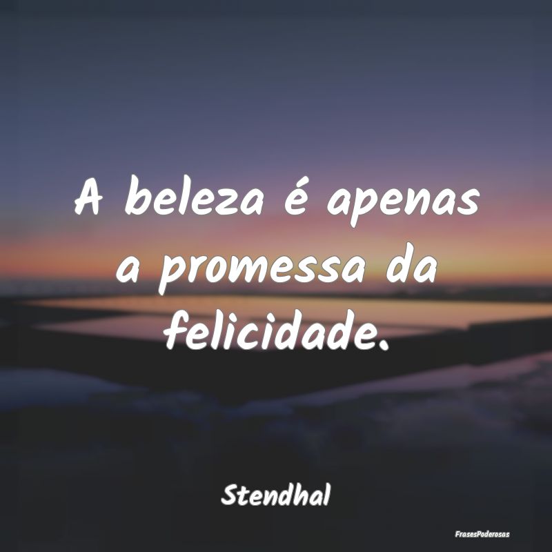 A beleza é apenas a promessa da felicidade....